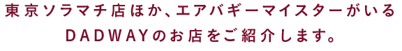 東京ソラマチ店ほか、エアバギーマイスターがいるDADWAYのお店をご紹介します。