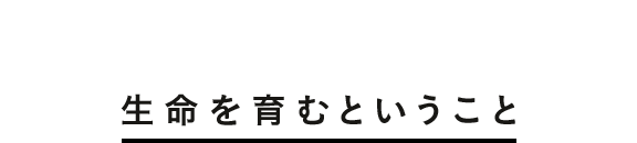 生命を育むということ