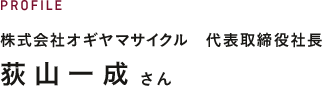 PROFILE 株式会社オギヤマサイクル　代表取締役社長　荻山一成さん