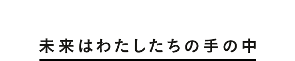 未来はわたしたちの手の中