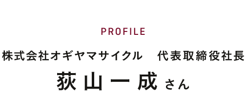 PROFILE 株式会社オギヤマサイクル　代表取締役社長　荻山一成さん